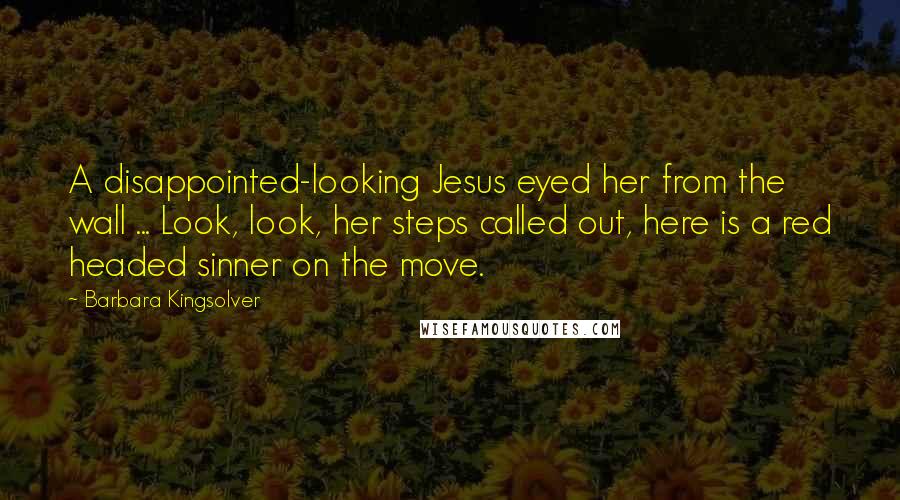 Barbara Kingsolver Quotes: A disappointed-looking Jesus eyed her from the wall ... Look, look, her steps called out, here is a red headed sinner on the move.