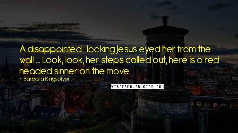 Barbara Kingsolver Quotes: A disappointed-looking Jesus eyed her from the wall ... Look, look, her steps called out, here is a red headed sinner on the move.