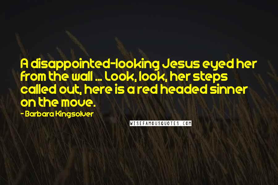 Barbara Kingsolver Quotes: A disappointed-looking Jesus eyed her from the wall ... Look, look, her steps called out, here is a red headed sinner on the move.