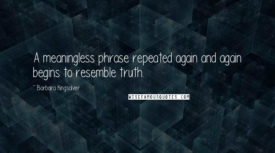 Barbara Kingsolver Quotes: A meaningless phrase repeated again and again begins to resemble truth.