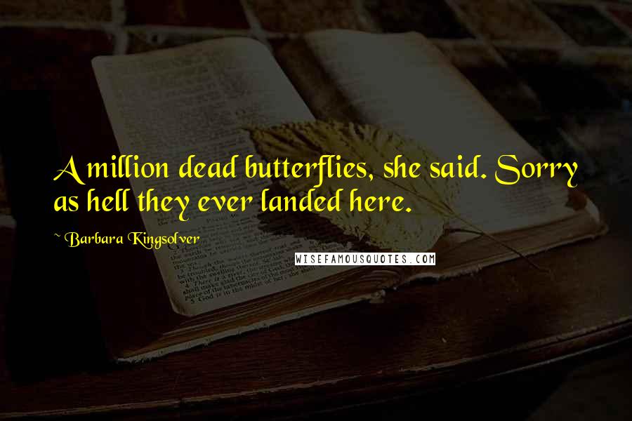 Barbara Kingsolver Quotes: A million dead butterflies, she said. Sorry as hell they ever landed here.
