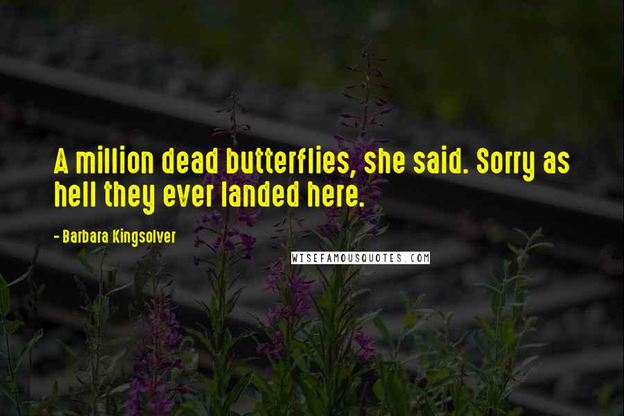 Barbara Kingsolver Quotes: A million dead butterflies, she said. Sorry as hell they ever landed here.