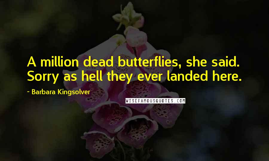 Barbara Kingsolver Quotes: A million dead butterflies, she said. Sorry as hell they ever landed here.