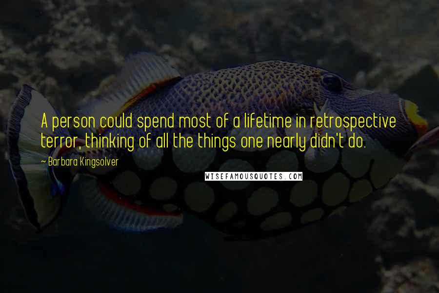 Barbara Kingsolver Quotes: A person could spend most of a lifetime in retrospective terror, thinking of all the things one nearly didn't do.