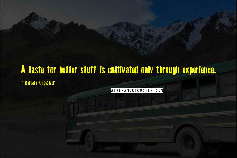 Barbara Kingsolver Quotes: A taste for better stuff is cultivated only through experience.