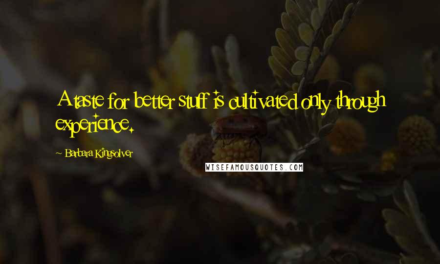 Barbara Kingsolver Quotes: A taste for better stuff is cultivated only through experience.