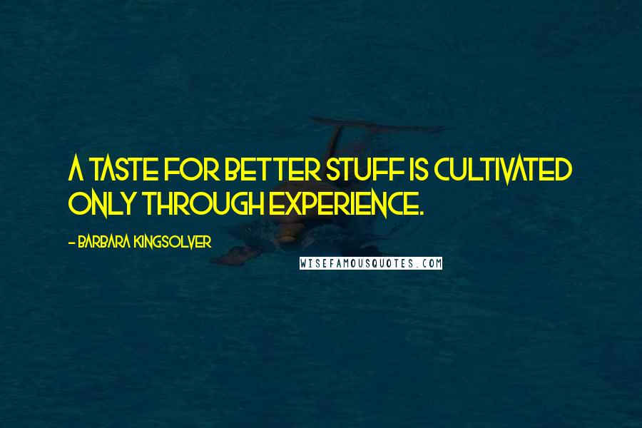 Barbara Kingsolver Quotes: A taste for better stuff is cultivated only through experience.