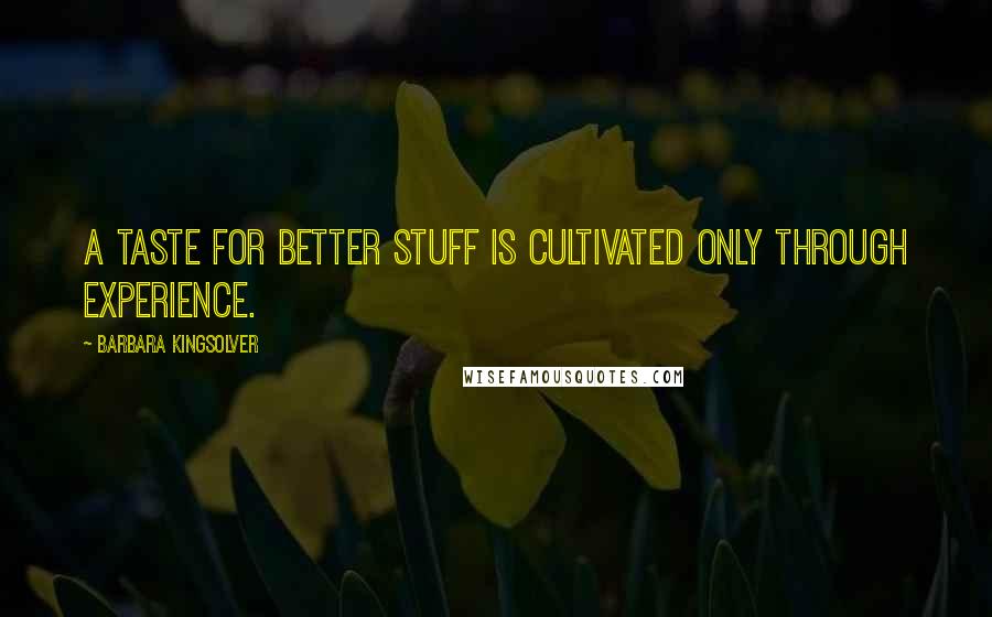 Barbara Kingsolver Quotes: A taste for better stuff is cultivated only through experience.