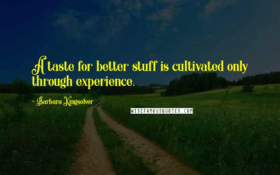 Barbara Kingsolver Quotes: A taste for better stuff is cultivated only through experience.