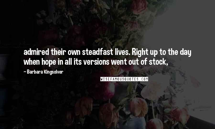 Barbara Kingsolver Quotes: admired their own steadfast lives. Right up to the day when hope in all its versions went out of stock,