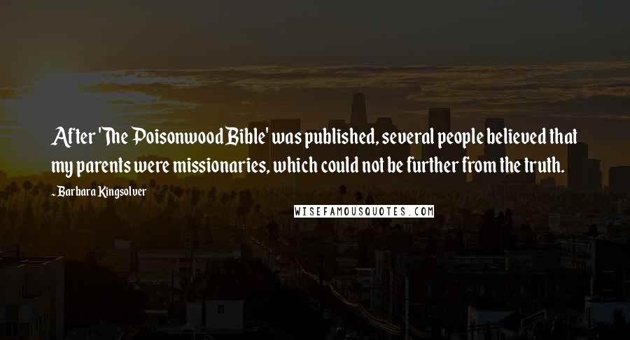 Barbara Kingsolver Quotes: After 'The Poisonwood Bible' was published, several people believed that my parents were missionaries, which could not be further from the truth.