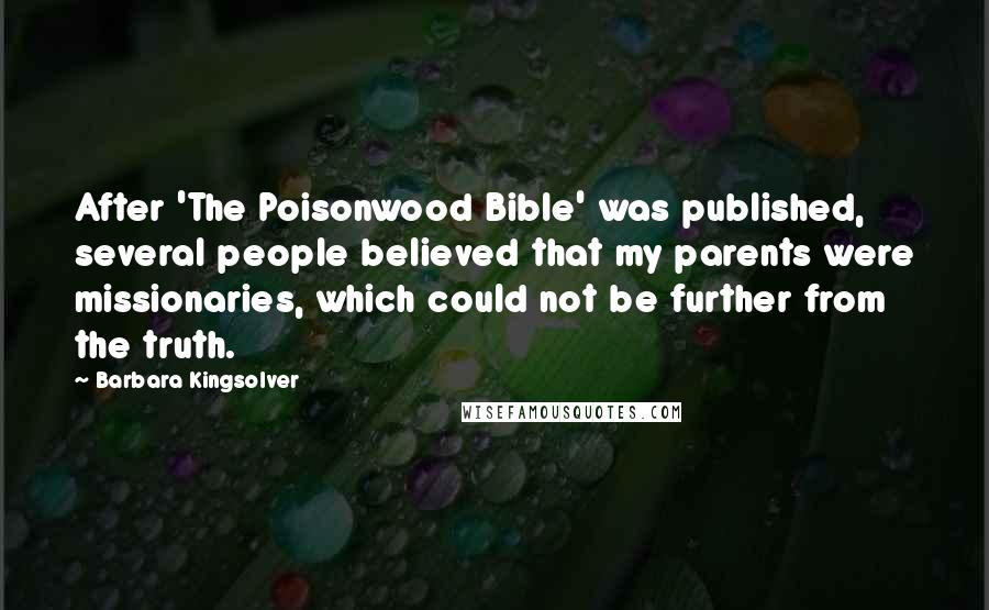 Barbara Kingsolver Quotes: After 'The Poisonwood Bible' was published, several people believed that my parents were missionaries, which could not be further from the truth.