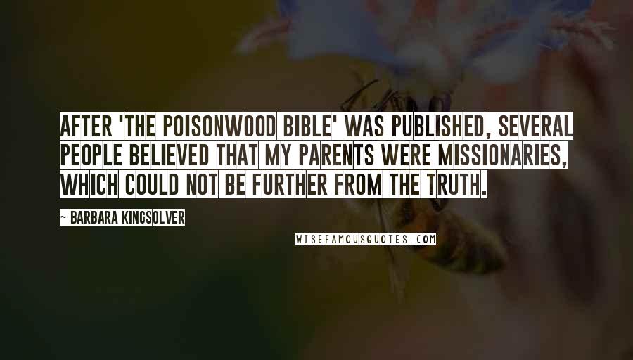 Barbara Kingsolver Quotes: After 'The Poisonwood Bible' was published, several people believed that my parents were missionaries, which could not be further from the truth.