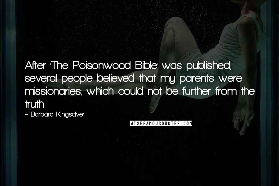 Barbara Kingsolver Quotes: After 'The Poisonwood Bible' was published, several people believed that my parents were missionaries, which could not be further from the truth.