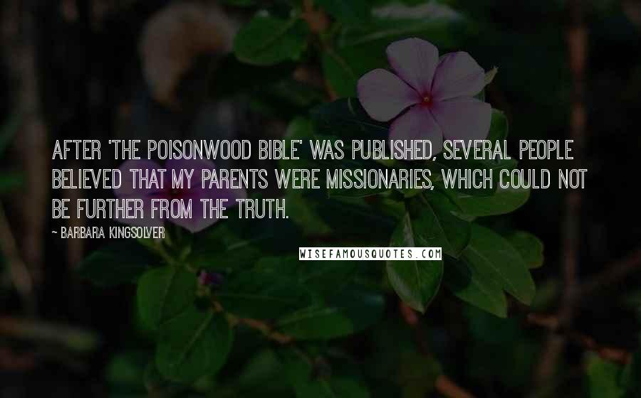 Barbara Kingsolver Quotes: After 'The Poisonwood Bible' was published, several people believed that my parents were missionaries, which could not be further from the truth.