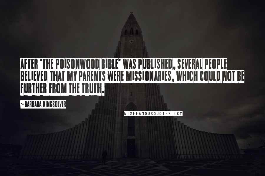 Barbara Kingsolver Quotes: After 'The Poisonwood Bible' was published, several people believed that my parents were missionaries, which could not be further from the truth.