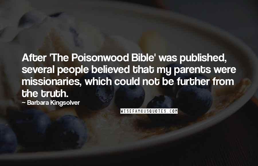 Barbara Kingsolver Quotes: After 'The Poisonwood Bible' was published, several people believed that my parents were missionaries, which could not be further from the truth.