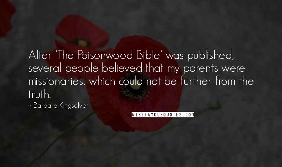 Barbara Kingsolver Quotes: After 'The Poisonwood Bible' was published, several people believed that my parents were missionaries, which could not be further from the truth.