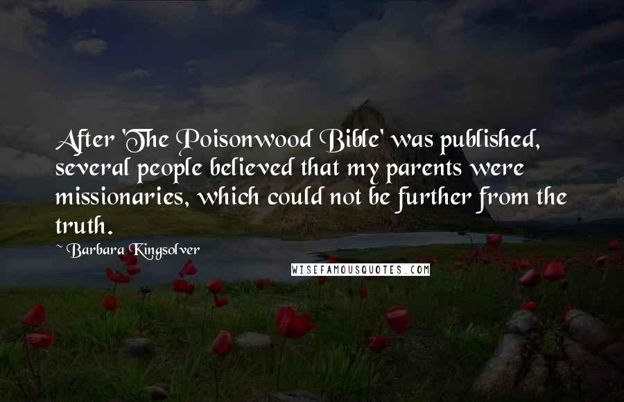 Barbara Kingsolver Quotes: After 'The Poisonwood Bible' was published, several people believed that my parents were missionaries, which could not be further from the truth.