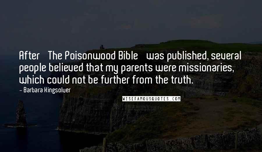 Barbara Kingsolver Quotes: After 'The Poisonwood Bible' was published, several people believed that my parents were missionaries, which could not be further from the truth.