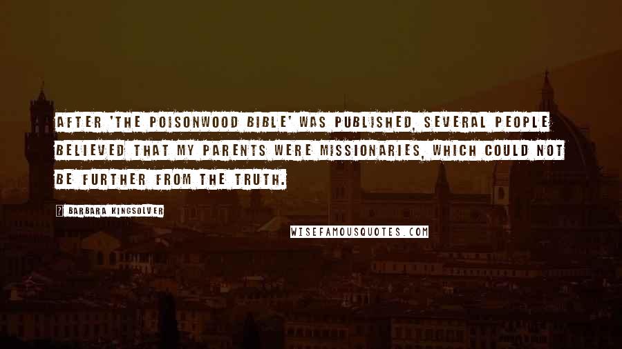 Barbara Kingsolver Quotes: After 'The Poisonwood Bible' was published, several people believed that my parents were missionaries, which could not be further from the truth.