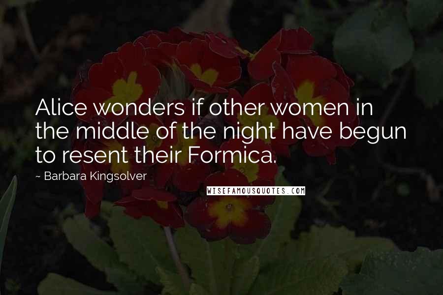 Barbara Kingsolver Quotes: Alice wonders if other women in the middle of the night have begun to resent their Formica.