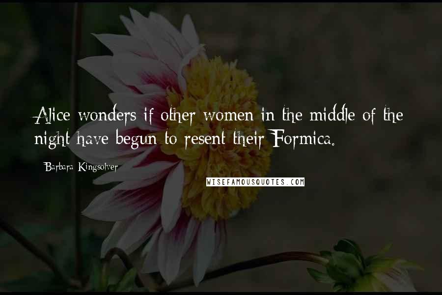 Barbara Kingsolver Quotes: Alice wonders if other women in the middle of the night have begun to resent their Formica.