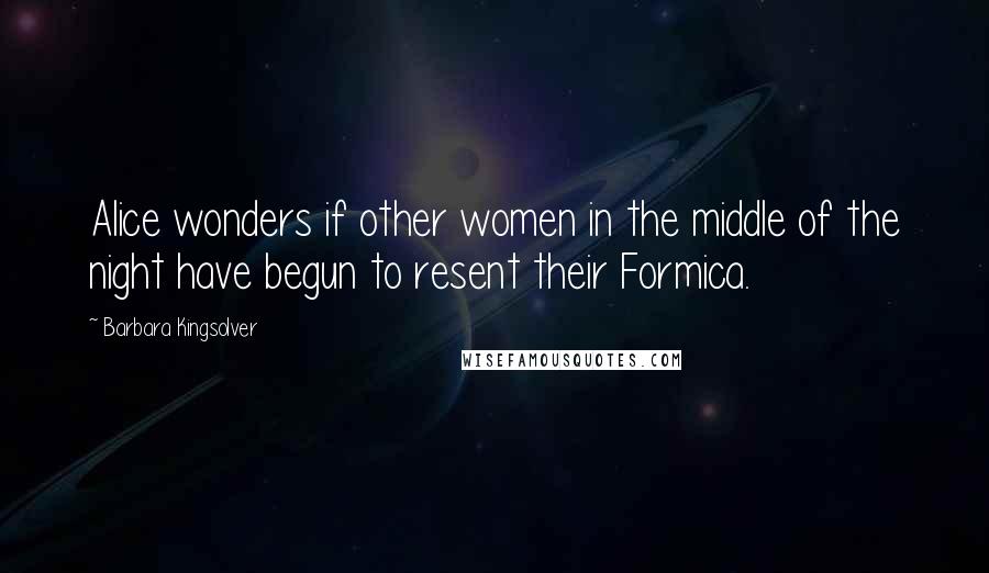 Barbara Kingsolver Quotes: Alice wonders if other women in the middle of the night have begun to resent their Formica.