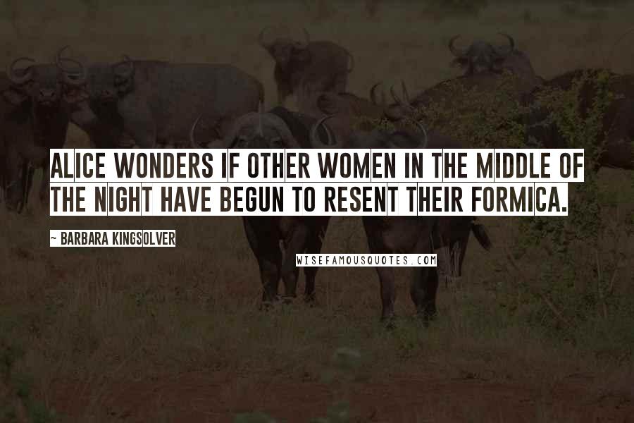 Barbara Kingsolver Quotes: Alice wonders if other women in the middle of the night have begun to resent their Formica.