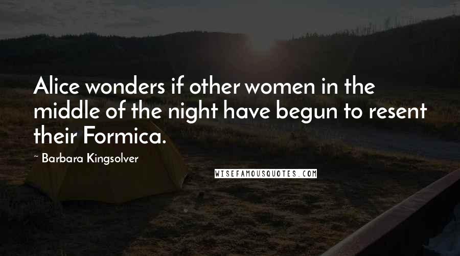 Barbara Kingsolver Quotes: Alice wonders if other women in the middle of the night have begun to resent their Formica.