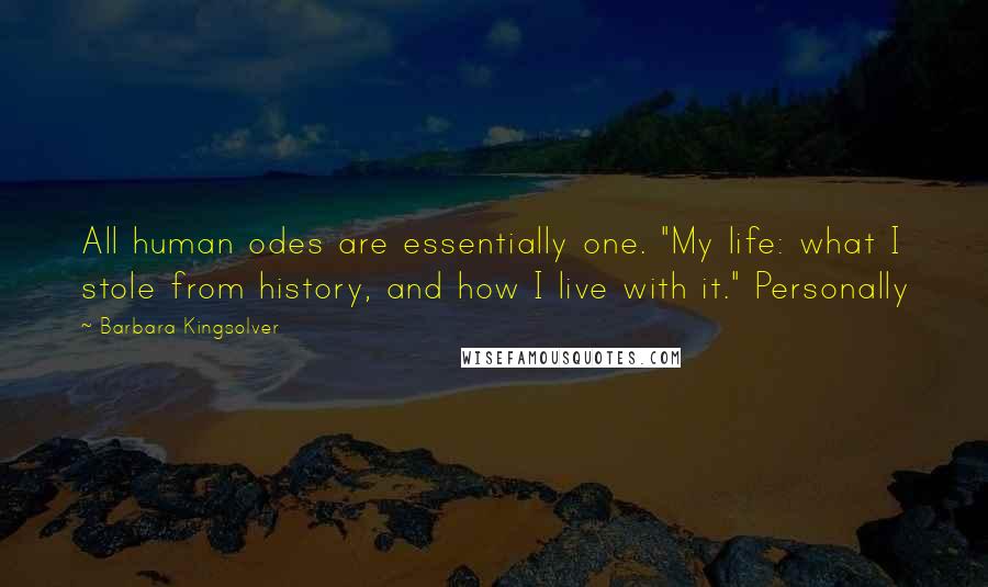 Barbara Kingsolver Quotes: All human odes are essentially one. "My life: what I stole from history, and how I live with it." Personally