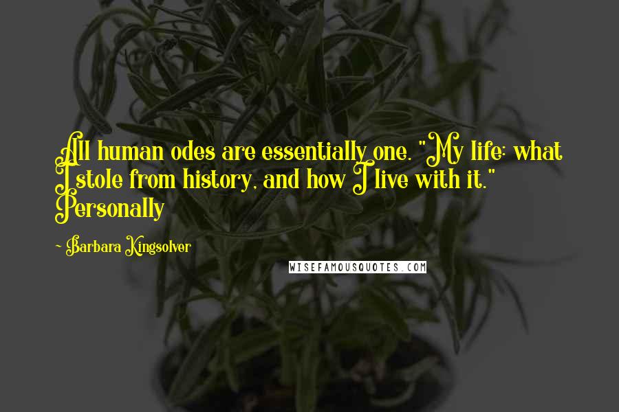 Barbara Kingsolver Quotes: All human odes are essentially one. "My life: what I stole from history, and how I live with it." Personally