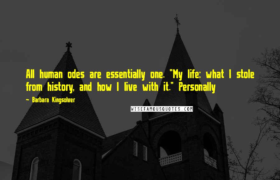 Barbara Kingsolver Quotes: All human odes are essentially one. "My life: what I stole from history, and how I live with it." Personally