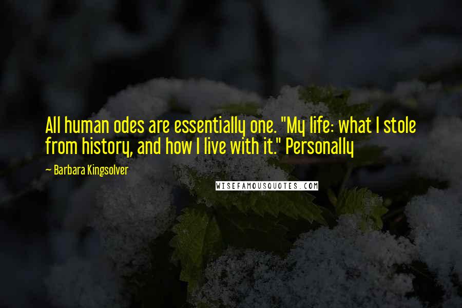 Barbara Kingsolver Quotes: All human odes are essentially one. "My life: what I stole from history, and how I live with it." Personally