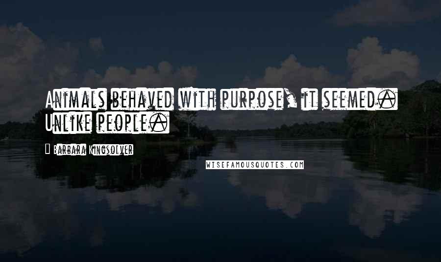 Barbara Kingsolver Quotes: Animals behaved with purpose, it seemed. Unlike people.