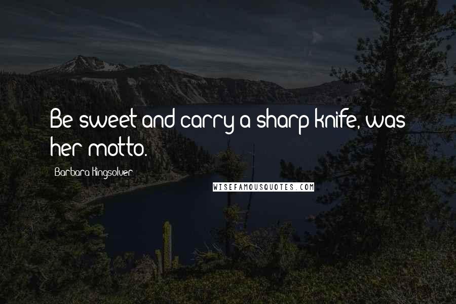 Barbara Kingsolver Quotes: Be sweet and carry a sharp knife, was her motto.