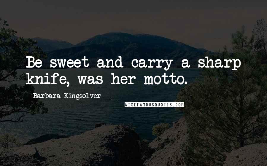 Barbara Kingsolver Quotes: Be sweet and carry a sharp knife, was her motto.