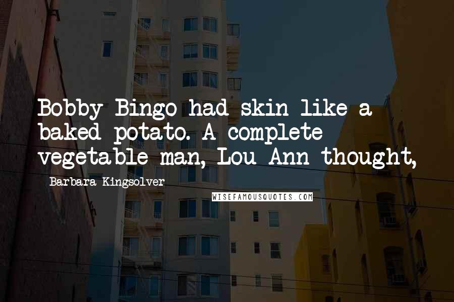 Barbara Kingsolver Quotes: Bobby Bingo had skin like a baked potato. A complete vegetable man, Lou Ann thought,