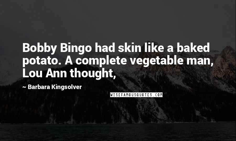Barbara Kingsolver Quotes: Bobby Bingo had skin like a baked potato. A complete vegetable man, Lou Ann thought,
