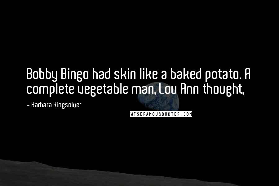 Barbara Kingsolver Quotes: Bobby Bingo had skin like a baked potato. A complete vegetable man, Lou Ann thought,