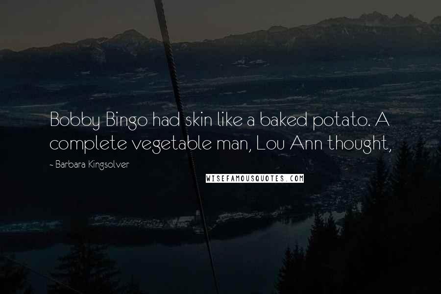 Barbara Kingsolver Quotes: Bobby Bingo had skin like a baked potato. A complete vegetable man, Lou Ann thought,