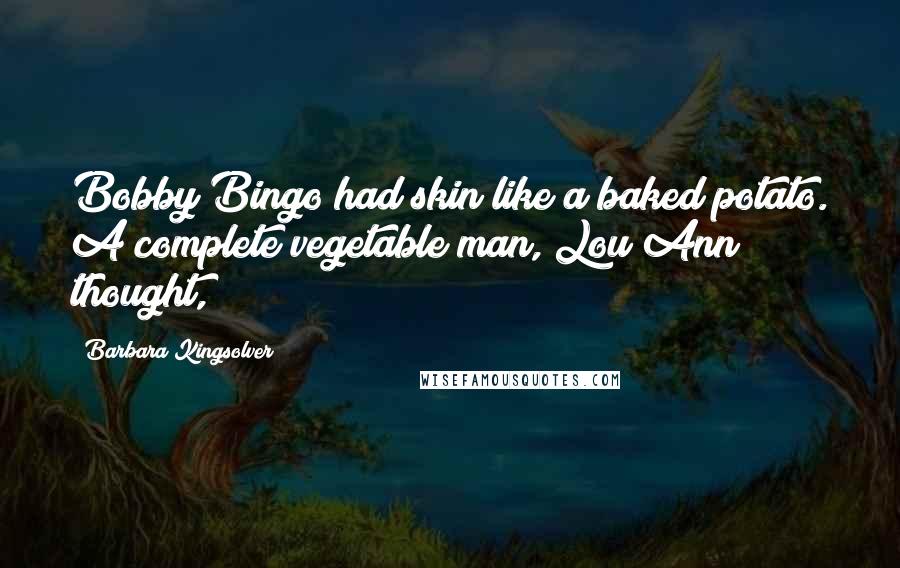 Barbara Kingsolver Quotes: Bobby Bingo had skin like a baked potato. A complete vegetable man, Lou Ann thought,