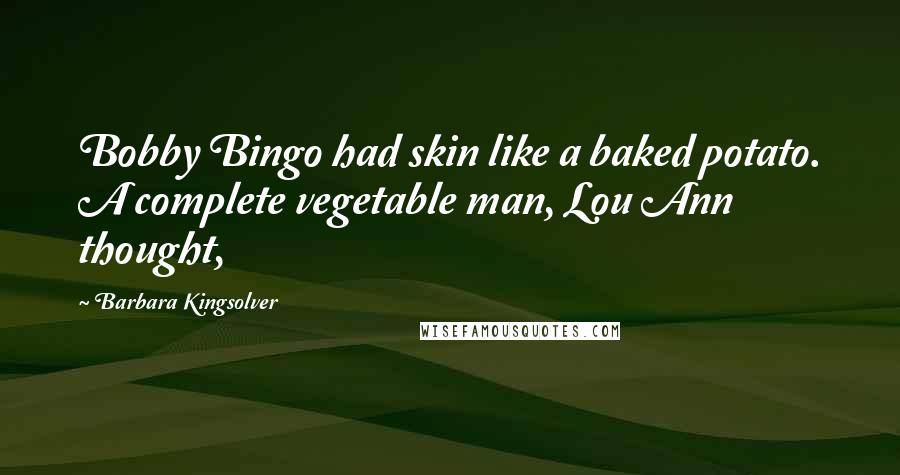 Barbara Kingsolver Quotes: Bobby Bingo had skin like a baked potato. A complete vegetable man, Lou Ann thought,