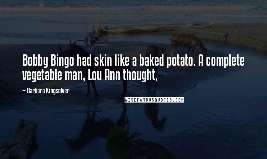 Barbara Kingsolver Quotes: Bobby Bingo had skin like a baked potato. A complete vegetable man, Lou Ann thought,