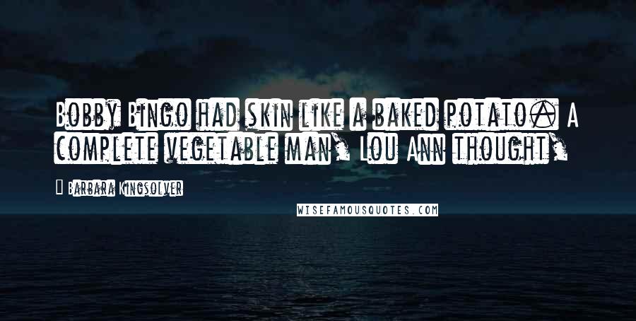 Barbara Kingsolver Quotes: Bobby Bingo had skin like a baked potato. A complete vegetable man, Lou Ann thought,