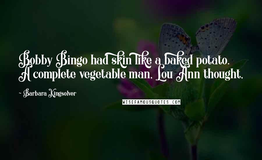 Barbara Kingsolver Quotes: Bobby Bingo had skin like a baked potato. A complete vegetable man, Lou Ann thought,