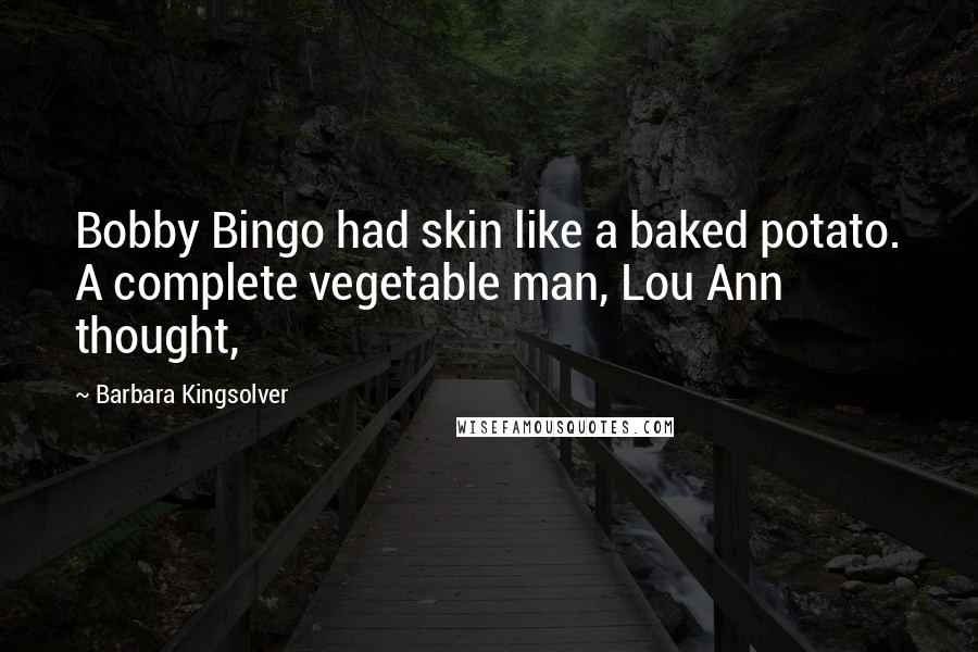 Barbara Kingsolver Quotes: Bobby Bingo had skin like a baked potato. A complete vegetable man, Lou Ann thought,