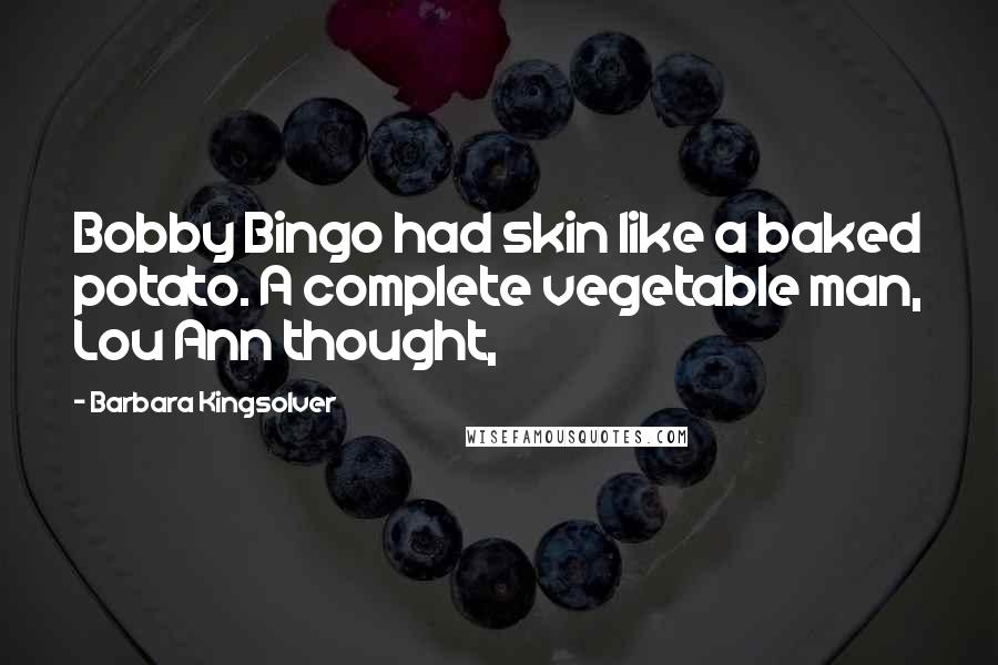 Barbara Kingsolver Quotes: Bobby Bingo had skin like a baked potato. A complete vegetable man, Lou Ann thought,