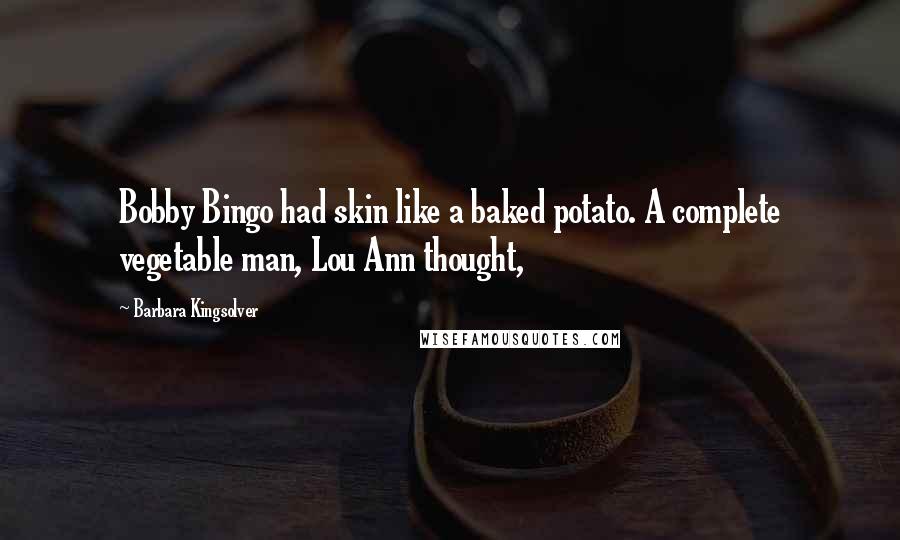 Barbara Kingsolver Quotes: Bobby Bingo had skin like a baked potato. A complete vegetable man, Lou Ann thought,