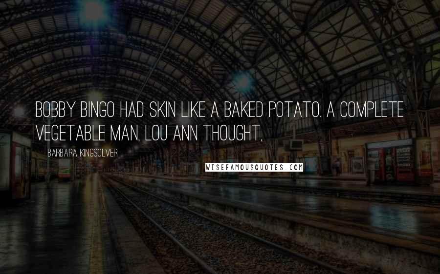 Barbara Kingsolver Quotes: Bobby Bingo had skin like a baked potato. A complete vegetable man, Lou Ann thought,